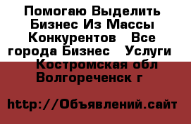  Помогаю Выделить Бизнес Из Массы Конкурентов - Все города Бизнес » Услуги   . Костромская обл.,Волгореченск г.